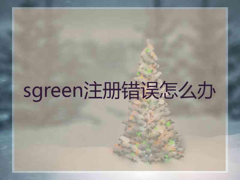 sgreen注册错误怎么办